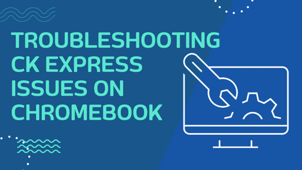 Troubleshooting CK Express Issues on Chromebook